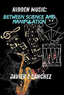 "Hidden Music: Between Science and Manipulation" - Javier E Sanchez - cover