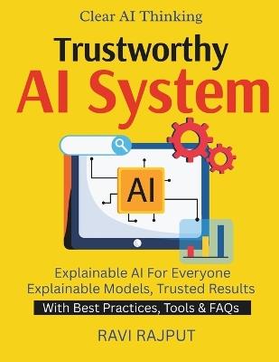 Trustworthy AI Systems: Making AI Understandable Clarity in Machine Learning Models Why AI Thinks That Way AI Transparency for Business Trust through Explainability - Ravi Rajput - cover