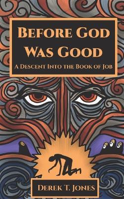 Before God Was Good: A Descent Into the Book of Job - Derek Jones - cover