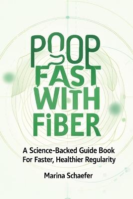 Poop Fast With Fiber: A Science-Backed Guide Book For Faster, Healthier Regularity - Marina Schaefer - cover
