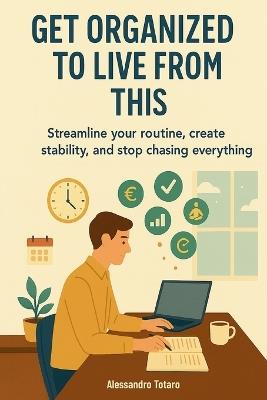 Get Organized to Live from This: Streamline Your Routine, Create Stability, and Stop Chasing Everything - Alessandro Totaro - cover