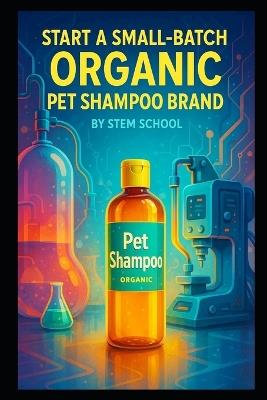 Start a Small-Batch Organic Pet Shampoo Brand: Blend, Bottle & Sell Gentle Shampoos for Cats and Dogs - Stem School - cover
