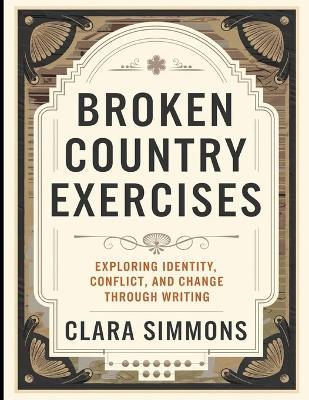 Broken Country Exercises: Exploring Identity, Conflict, And Change Through Writing - Clara Simmons - cover