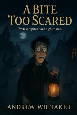 A Bite too Scared: Even Vampire's have something to fear - Andrew Whitaker - cover