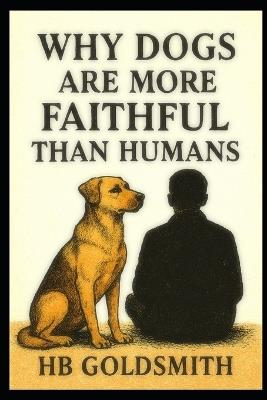 Why Dogs are More Faithful than Humans - Hb Goldsmith - cover