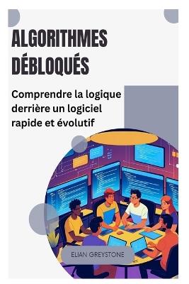Algorithmes débloqués: Comprendre la logique derrière un logiciel rapide et évolutif - Elian Greystone - cover