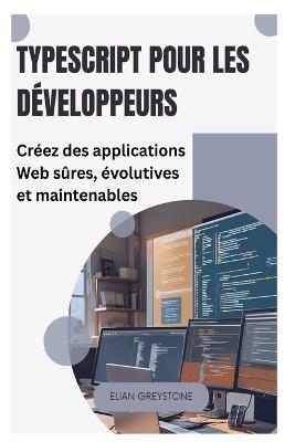 TypeScript pour les développeurs: Créez des applications Web sûres, évolutives et maintenables - Elian Greystone - cover