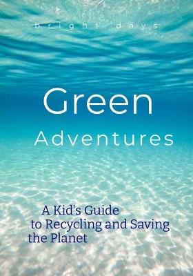 Green Adventures: A Kid's Guide to Recycling and Saving the Planet - Bright Days - cover