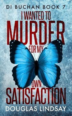 I Wanted To Murder For My Own Satisfaction - Douglas Lindsay - cover