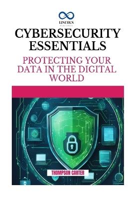 Cybersecurity Essentials: Protecting Your Data in the Digital World - Thompson Carter - cover