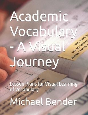 Academic Vocabulary - A Visual Journey: Lesson Plans for Visual Learning of Vocabulary - Michael Bender - cover