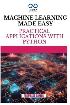Machine Learning Made Easy: Practical Applications with Python - Thompson Carter - cover