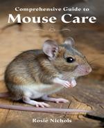 Comprehensive Guide to Mouse Care: Nurturing Happiness and Health for Your Beloved Rodent Companions