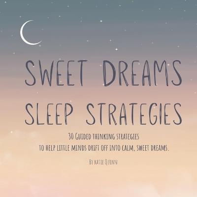 Sweet Dreams Sleep Strategies: 30 Guided Thinking Strategies To Help Little Minds Drift Off Into Calm, Sweet Dreams - Katie Quinn - cover