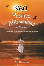 960 Positive Affirmations For Women: Transform your mindset, transform your life.
