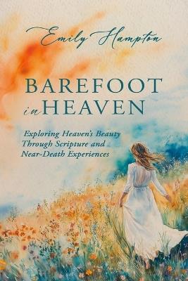 Barefoot in Heaven: Exploring Heaven's Beauty Through Scripture and Near-Death Experiences - Emily Hampton - cover
