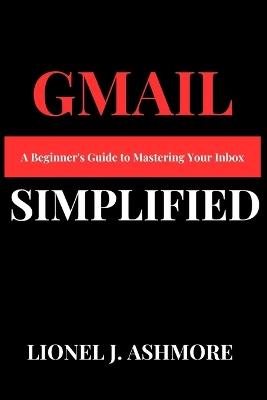 Gmail Simplified: A Beginner's Guide to Mastering Your Inbox - Lionel J Ashmore - cover