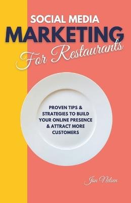 Social Media Marketing for Restaurants: Proven Tips and Strategies to Build Your Online Presence and Attract More Customers - Jon Nelsen - cover
