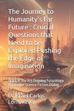 The Journey to Humanity's Far Future: Crucial Questions that Need to be Explored Pushing the Edge of Imagination: State of the Art Ongoing Futurology Borderline Science Fiction Dialog
