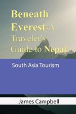 Beneath Everest-A Traveler's Guide to Nepal: South Asia Tourism