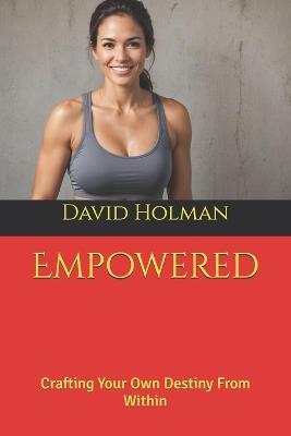 Empowered: Crafting Your Own Destiny From Within - David Holman - cover