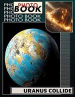 Uranus Collide Photo Book: Explore 40 Stunning Images Capturing Cosmic Events And Celestial Wonders In Our Universe