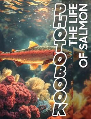 The Life of Salmon Photo Book: Explore 40 Vivid Images Showcasing The Fascinating Journey Of Salmon Through Their Habitat - Yousuf Hoffman - cover