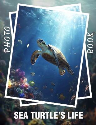 Sea Turtle's Life Photo Book: 40 Stunning Images Depicting Sea Turtles' Journey Through Oceans And Shores - Preston Patrick - cover