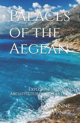 Palaces of the Aegean: Exploring Minoan Architecture and Culture - Kaylynne Jc Hoeppner - cover