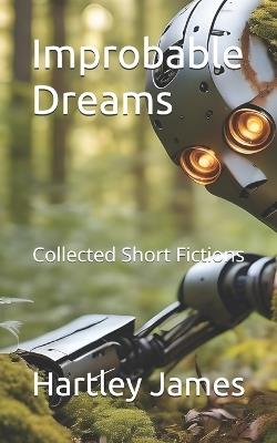 Improbable Dreams: Collected Short Fictions - Hartley James - cover