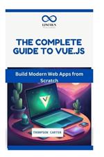 The Complete Guide to Vue.Js: Build Modern Web Apps from Scratch