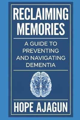 Reclaiming Memories: A Guide to Preventing and Navigating Dementia - Hope Ajagun - cover