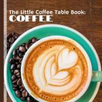 The Little Coffee Table Book: Coffee: Celebrate everything you love about your favorite brew!