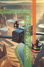 Master FPV Drones: Complete Guide to Mastering Components, Construction, and Piloting