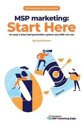 MSP marketing: Start Here: An easy 3 step lead generation system any MSP can use - Paul Green - cover