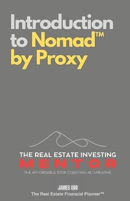 Introduction to Nomad(TM) by Proxy: The Real Estate Investing Mentor: The Affordable $50K Coaching Alternative - James Orr - cover
