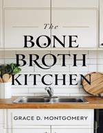 The Bone Broth Kitchen: 101 Traditional Recipes for Healing and Wellness