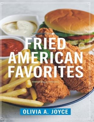 Fried American Favorites: 150 Recipes for Hush Puppies, Crab Cakes, and More - Olivia A Joyce - cover