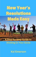 New Year's Resolutions Made Easy: A Step-by-Step Guide to Sticking to Your Goals