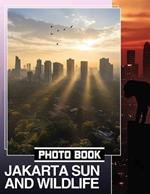 Jakarta Sun and Wildlife Photo Book: Explore Jakarta's Vibrant Nature Through 40 Stunning Images Of Wildlife And Sunshine