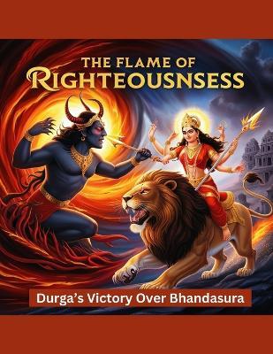 The Flame of Righteousness: Durga's Victory Over Bhandasura - Swati Bisht - cover