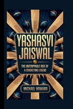 Yashasvi Jaiswal: The Unstoppable Rise of a Cricketing Legend
