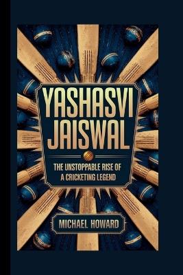 Yashasvi Jaiswal: The Unstoppable Rise of a Cricketing Legend - Michael Howard - cover