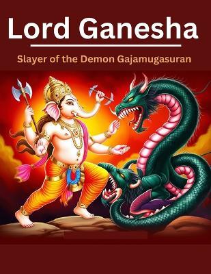 Lord Ganesha: Slayer of the Demon Gajamugasuran - Swati Bisht - cover