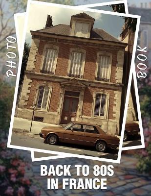 Back to 80s in France Photo Book: Rediscover Iconic 80s Moments In France With 40 Vibrant, Nostalgic Images - Agnes Farrell - cover