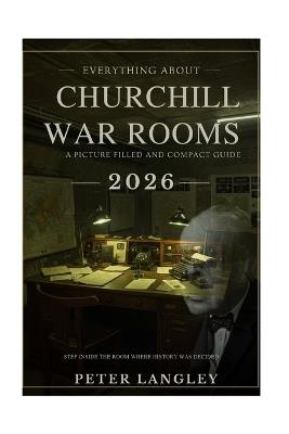 Everything About Churchill War Rooms: A Picture-Filled and Compact Guide - Peter Langley - cover