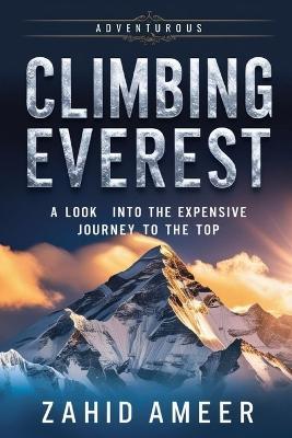 Climbing Everest: A Look Into the Expensive Journey to the Top - Zahid Ameer - cover