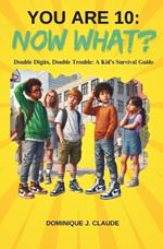 You Are 10: Now What? Double Digits, Double Trouble: A Kid's Survival Guide: Essential Handbook for Ten Year lds on School Survival, Navigating Friendships and Surviving the Tech Take-over