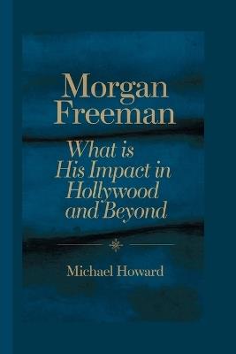 Morgan Freeman: what is his impact in Hollywood and beyond - Michael Howard - cover