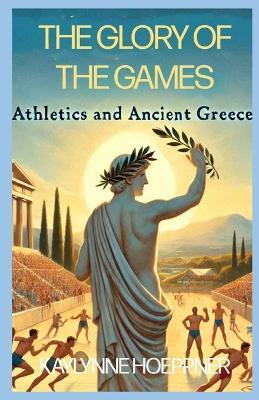 The Glory of the Games: Athletics and Sport in Ancient Greece - Kaylynne Hoeppner - cover